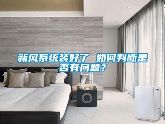 常見問題新風(fēng)系統(tǒng)裝好了 如何判斷是否有問題？