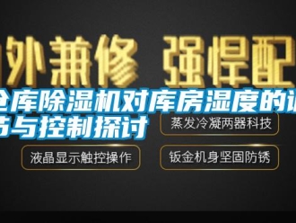 企業(yè)新聞倉(cāng)庫(kù)除濕機(jī)對(duì)庫(kù)房濕度的調(diào)節(jié)與控制探討