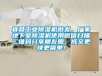 企業(yè)新聞宜昌工業(yè)除濕機批發(fā)，廠家地下室除濕機使用微信掃描二維碼分享朋友圈，成交更快更簡單！