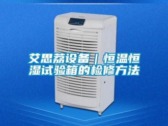 常見問題艾思荔設(shè)備｜恒溫恒濕試驗(yàn)箱的檢修方法