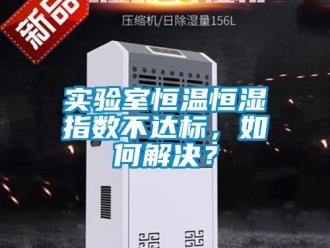 知識(shí)百科實(shí)驗(yàn)室恒溫恒濕指數(shù)不達(dá)標(biāo)，如何解決？