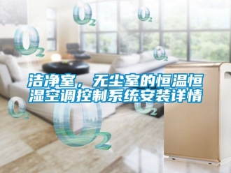 知識百科潔凈室，無塵室的恒溫恒濕空調(diào)控制系統(tǒng)安裝詳情
