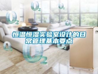 知識(shí)百科恒溫恒濕實(shí)驗(yàn)室設(shè)計(jì)的日常管理基本要點(diǎn)