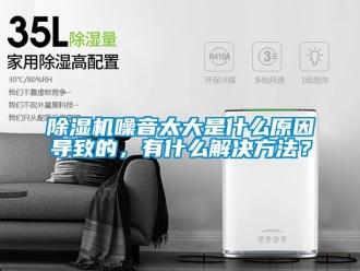 行業(yè)新聞除濕機(jī)噪音太大是什么原因?qū)е碌?，有什么解決方法？