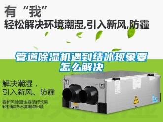 常見(jiàn)問(wèn)題管道除濕機(jī)遇到結(jié)冰現(xiàn)象要怎么解決