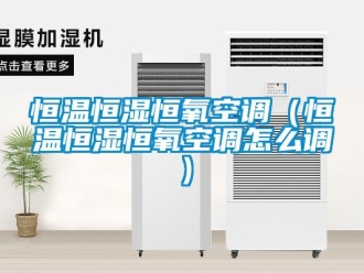 知識(shí)百科恒溫恒濕恒氧空調(diào)（恒溫恒濕恒氧空調(diào)怎么調(diào)）