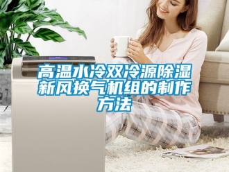 常見(jiàn)問(wèn)題高溫水冷雙冷源除濕新風(fēng)換氣機(jī)組的制作方法