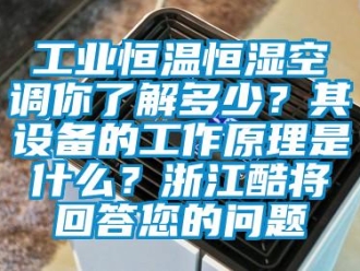 知識百科工業(yè)恒溫恒濕空調(diào)你了解多少？其設(shè)備的工作原理是什么？浙江酷將回答您的問題