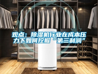 常見問題觀點：除濕機行業(yè)在成本壓力下如何挖掘“第三利潤”