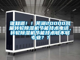 常見問題誰知道！！蕪湖20000風(fēng)量轉(zhuǎn)輪除濕機(jī)節(jié)能技術(shù)電話，轉(zhuǎn)輪除濕機(jī)節(jié)能技術(shù)夠不夠?qū)I(yè)？？