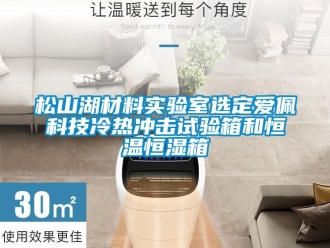 知識(shí)百科松山湖材料實(shí)驗(yàn)室選定愛佩科技冷熱沖擊試驗(yàn)箱和恒溫恒濕箱