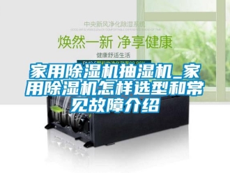 常見問題家用除濕機抽濕機_家用除濕機怎樣選型和常見故障介紹