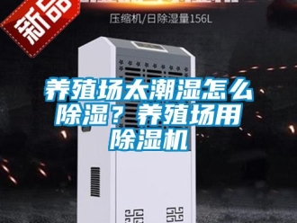 常見問題養(yǎng)殖場太潮濕怎么除濕？養(yǎng)殖場用除濕機