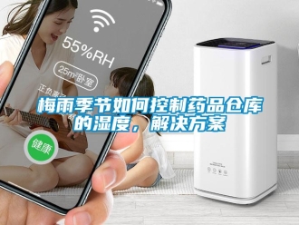 常見問題梅雨季節(jié)如何控制藥品倉庫的濕度，解決方案