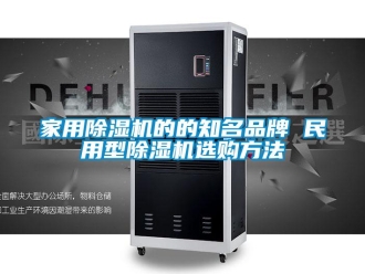企業(yè)新聞家用除濕機的的知名品牌 民用型除濕機選購方法