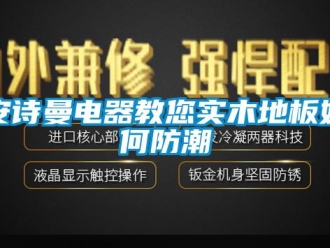 企業(yè)新聞安詩曼電器教您實木地板如何防潮