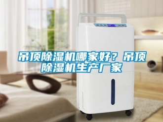 企業(yè)新聞吊頂除濕機(jī)哪家好？吊頂除濕機(jī)生產(chǎn)廠家