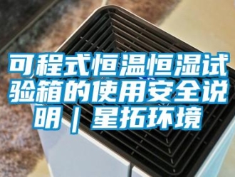知識(shí)百科可程式恒溫恒濕試驗(yàn)箱的使用安全說明｜星拓環(huán)境