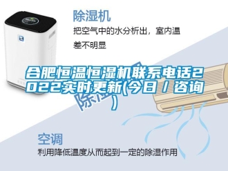 知識百科合肥恒溫恒濕機聯(lián)系電話2022實時更新(今日／咨詢)