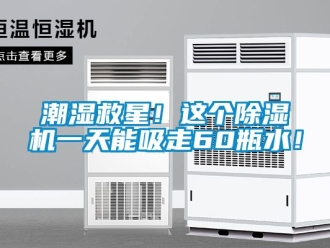企業(yè)新聞潮濕救星！這個除濕機一天能吸走60瓶水！