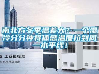 行業(yè)新聞南北方冬季溫差大？一個濕冷分分鐘將體感溫度拉到同一水平線！