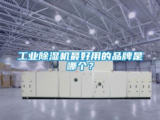 常見問題工業(yè)除濕機最好用的品牌是哪個？