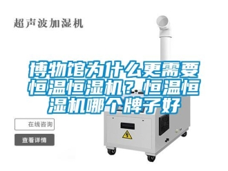 知識百科博物館為什么更需要恒溫恒濕機？恒溫恒濕機哪個牌子好