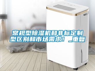 企業(yè)新聞常規(guī)型除濕機和非標定制型區(qū)別和市場需求！_重復