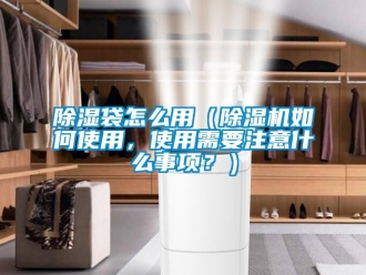 企業(yè)新聞除濕袋怎么用（除濕機(jī)如何使用，使用需要注意什么事項(xiàng)？）