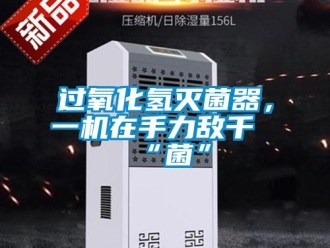 行業(yè)新聞過(guò)氧化氫滅菌器，一機(jī)在手力敵千“菌”