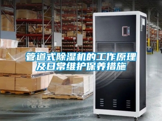 行業(yè)新聞管道式除濕機(jī)的工作原理及日常維護(hù)保養(yǎng)措施