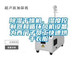 企業(yè)新聞除濕干燥機、濕度控制器和循環(huán)風機設備為西門子員工快速烘干衣服