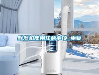 行業(yè)新聞除濕機使用注意事項_重復
