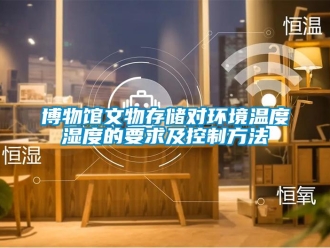 常見問題博物館文物存儲對環(huán)境溫度濕度的要求及控制方法