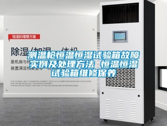 知識百科測溫槍恒溫恒濕試驗箱故障實例及處理方法 恒溫恒濕試驗箱維修保養(yǎng)