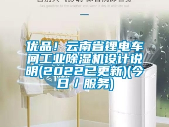常見問題優(yōu)品！云南省鋰電車間工業(yè)除濕機設(shè)計說明(2022已更新)(今日／服務(wù))