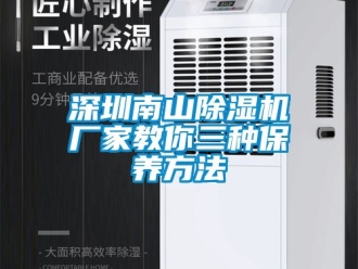 行業(yè)新聞深圳南山除濕機(jī)廠家教你三種保養(yǎng)方法