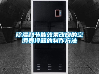 企業(yè)新聞除濕和節(jié)能效果改良的空調表冷器的制作方法