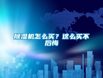 常見問題除濕機(jī)怎么買？這么買不后悔