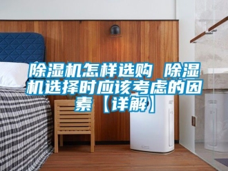 行業(yè)新聞除濕機怎樣選購 除濕機選擇時應該考慮的因素【詳解】