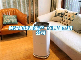 企業(yè)新聞除濕機(jī)設(shè)備生產(chǎn) 車間除濕機(jī)公司