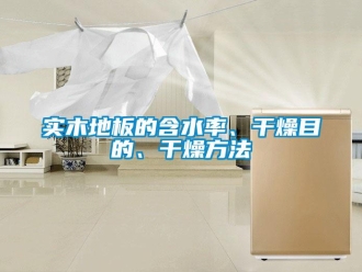 知識(shí)百科實(shí)木地板的含水率、干燥目的、干燥方法