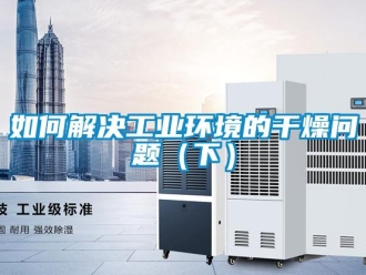 常見問(wèn)題如何解決工業(yè)環(huán)境的干燥問(wèn)題（下）