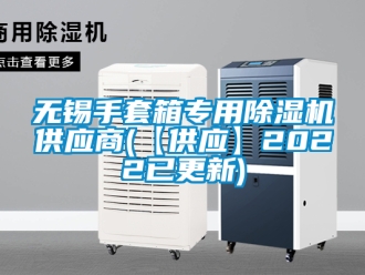 行業(yè)新聞無錫手套箱專用除濕機(jī)供應(yīng)商(【供應(yīng)】2022已更新)