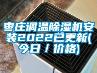 企業(yè)新聞棗莊調(diào)溫除濕機(jī)安裝2022已更新(今日／價(jià)格)