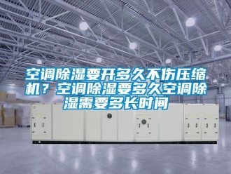 行業(yè)新聞空調(diào)除濕要開(kāi)多久不傷壓縮機(jī)？空調(diào)除濕要多久空調(diào)除濕需要多長(zhǎng)時(shí)間