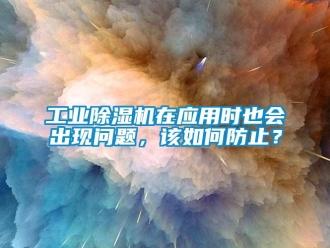 常見問題工業(yè)除濕機(jī)在應(yīng)用時(shí)也會(huì)出現(xiàn)問題，該如何防止？