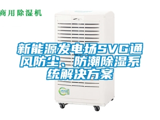 行業(yè)新聞新能源發(fā)電場SVG通風防塵、防潮除濕系統(tǒng)解決方案