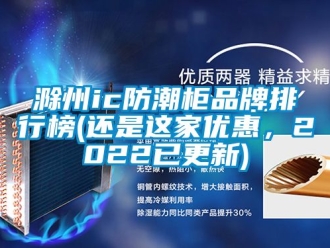 企業(yè)新聞滁州ic防潮柜品牌排行榜(還是這家優(yōu)惠，2022已更新)