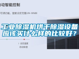 常見(jiàn)問(wèn)題工業(yè)除濕機(jī)烘干除濕設(shè)備應(yīng)該買(mǎi)什么樣的比較好？